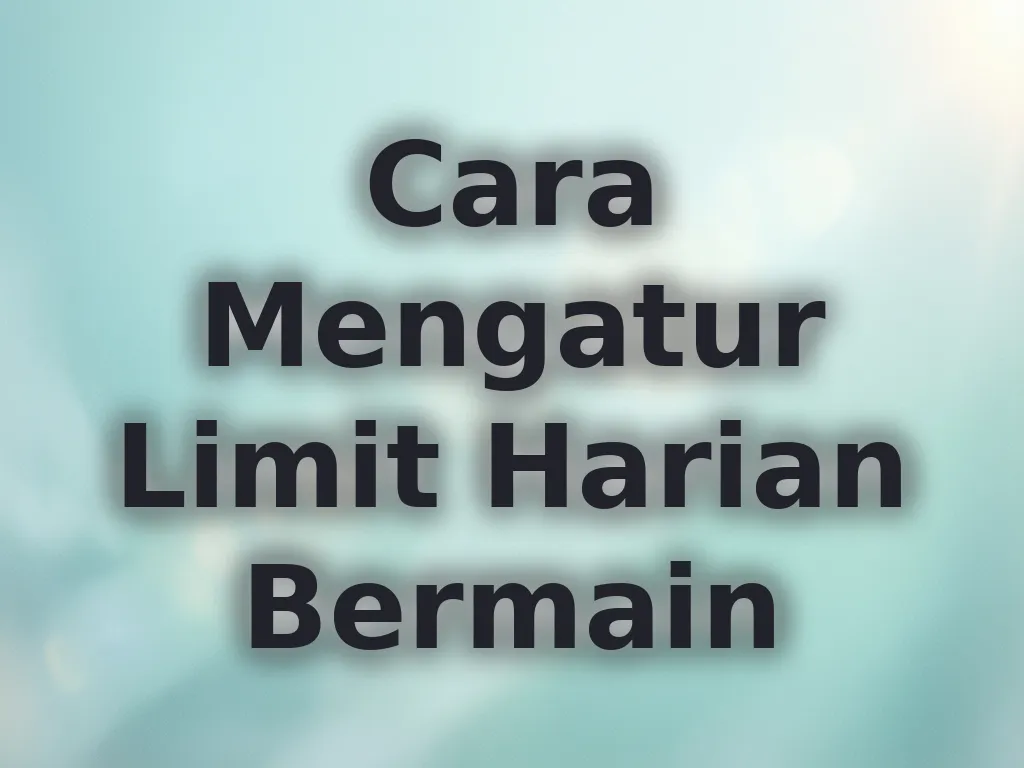 Cara Mengatur Limit Harian Bermain