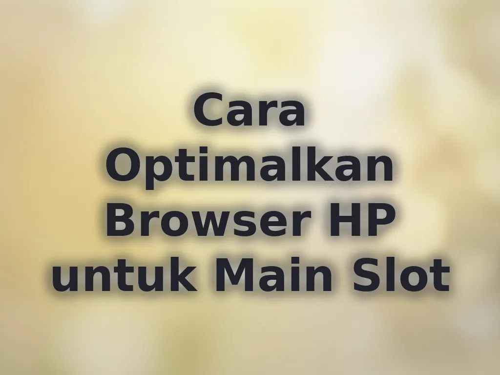 Cara Optimalkan Browser HP untuk Main Slot